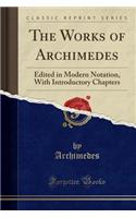 The Works of Archimedes: Edited in Modern Notation, with Introductory Chapters (Classic Reprint)