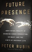 Future Presence: How Virtual Reality Is Changing Human Connection, Intimacy, and the Limits of Ordinary Life