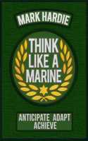 Think Like a Marine: Anticipate ? Adapt ? Achieve