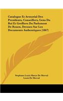 Catalogue Et Armorial Des Presidents, Conseillers, Gens Du Roi Et Greffiers Du Parlement De Rouen, Dresses Sur Les Documents Authentiques (1867)