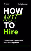 How Not to Hire : Common Mistakes to Avoid When Building a Team