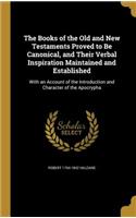 The Books of the Old and New Testaments Proved to Be Canonical, and Their Verbal Inspiration Maintained and Established