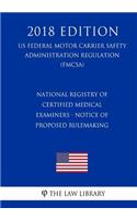 National Registry of Certified Medical Examiners - Notice of Proposed Rulemaking (US Federal Motor Carrier Safety Administration Regulation) (FMCSA) (2018 Edition)