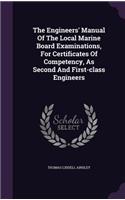 The Engineers' Manual Of The Local Marine Board Examinations, For Certificates Of Competency, As Second And First-class Engineers