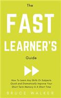 The Fast Learner's Guide - How to Learn Any Skills or Subjects Quick and Dramatically Improve Your Short-Term Memory in a Short Time