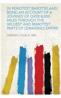 In Remotest Barotseland; Being an Account of a Journey of Over 8,000 Miles Through the Wildest and Remotest Parts of Lewanika's Empire