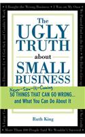 The Ugly Truth about Small Business: 50 Things That Can Go Wrong...and What You Can Do about It