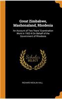 Great Zimbabwe, Mashonaland, Rhodesia: An Account of Two Years' Examination Work in 1902-4 on Behalf of the Government of Rhodesia