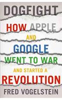 Dogfight: How Apple and Google Went to War and Started a Revolution