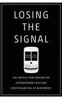 Losing the Signal: The Untold Story Behind the Extraordinary Rise and Spectacular Fall of Blackberry