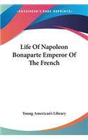 Life Of Napoleon Bonaparte Emperor Of The French