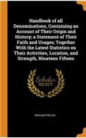 Handbook of all Denominations, Containing an Account of Their Origin and History; a Statement of Their Faith and Usages; Together With the Latest Statistics on Their Activities, Location, and Strength, Nineteen Fifteen