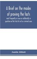 A brief on the modes of proving the facts most frequently in issue or collaterally in question on the trial of civil or criminal cases