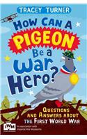 How Can a Pigeon Be a War Hero? And Other Very Important Questions and Answers About the First World War