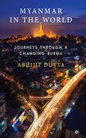 Myanmar in the World: Journeys Through A Changing Burma