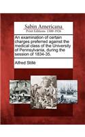 An Examination of Certain Charges Preferred Against the Medical Class of the University of Pennsylvania, During the Session of 1834-35.