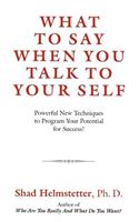 What to Say When You Talk to Your Self: Powerful New Techniques to Program Your Potential for Success!