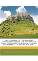 The Reports of the Commissioners Appointed to Examine, Take, and State the Public Accounts of the Kingdom, Presented to His Majesty, ... by William Molleson, ...