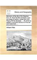 Memoirs of the Life of Sir Stephen Fox, Kt. from His First Entrance Upon the Stage of Action, Under the Lord Piercy, Till His Decease. ... to Which Is Added, a Succinct Account of His Will and Testament, ...