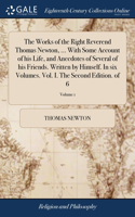 Works of the Right Reverend Thomas Newton, ... With Some Account of his Life, and Anecdotes of Several of his Friends. Written by Himself. In six Volumes. Vol. I. The Second Edition. of 6; Volume 1