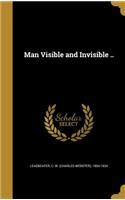 Man Visible and Invisible ..