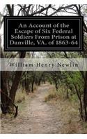 An Account of the Escape of Six Federal Soldiers From Prison at Danville, VA. of 1863-64