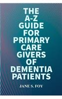 A-Z Guide For Primary Care Givers Of Dementia Patients