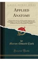 Applied Anatomy: Designed for the Use of Osteopathic Students and Practitioners as an Aid in the Anatomical Explanation of Disease from an Osteopathic Viewpoint (Classic Reprint)