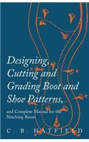 Designing, Cutting and Grading Boot and Shoe Patterns, and Complete Manual for the Stitching Room