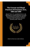 The Corrupt and Illegal Practices Preventions Acts, 1883 and 1895: 46 & 47 Vict C. 51, and 58 & 59 Vict. C. 40. with Notes of Judicial Decisions, and with Short Introductory Chapters on Election Petitions Under These Acts, Election Contests Under T