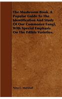 The Mushroom Book. a Popular Guide to the Identification and Study of Our Commoner Fungi, with Special Emphasis on the Edible Varieties.