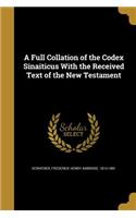 Full Collation of the Codex Sinaiticus With the Received Text of the New Testament