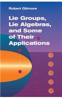 Lie Groups, Lie Algebras, and Some of Their Applications