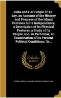 Cuba and Her People of To-day, an Account of the History and Progress of the Island Previous to Its Independence; a Description of Its Physical Features; a Study of Its People; and, in Particular, an Examination of Its Present Political Conditions,