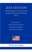 ONC Health IT Certification Program - Enhanced Oversight and Accountability (US Department of Health and Human Services Regulation) (HHS) (2018 Edition)