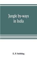 Jungle by-ways in India; leaves from the note-book of a sportsman and a naturalist