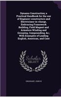 Dynamo Construction; a Practical Handbook for the use of Engineer-constructors and Electricians-in-charge, Embracing Framework Building, Field Magnet and Armature Winding and Grouping, Compounding, &c.; With Examples of Leading English, American, a