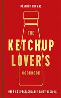 The Ketchup Lover?s Cookbook: Over 60 Spectacularly Saucy Recipes