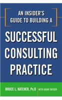 An Insider's Guide to Building a Successful Consulting Practice