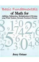 Basic Fundamentals of Math for Addition, Subtraction, Multiplication & Division Using Whole Numbers, Decimals, Fractions & Percents.