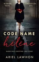 Code Name Helene : Inspired by the gripping true story of World War 2 spy Nancy Wake