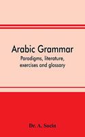 Arabic grammar; paradigms, literature, exercises and glossary