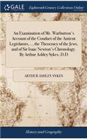 An Examination of Mr. Warburton's Account of the Conduct of the Antient Legislators, ... the Theocracy of the Jews, and of Sir Isaac Newton's Chronology. by Arthur Ashley Sykes, D.D