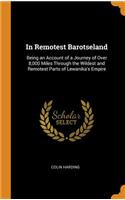 In Remotest Barotseland: Being an Account of a Journey of Over 8,000 Miles Through the Wildest and Remotest Parts of Lewanika's Empire