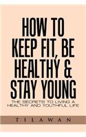 How to Keep Fit, Be Healthy & Stay Young