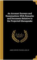 An Account Surveys and Examinations With Remarks and Document Relative to the Projected Ghesapeake