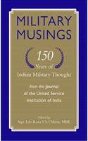 MILITARY MUSINGS: 150 YEARS OF INDIAN MILITARY THOUGHT FROM THE JOURNAL OF THE UNITED SERVICE INSTITUTION OF INDIA