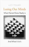 Losing Our Minds: What Mental Illness Really Is - and What It Isn't