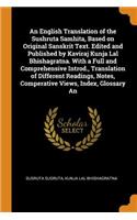 An English Translation of the Sushruta Samhita, Based on Original Sanskrit Text. Edited and Published by Kaviraj Kunja Lal Bhishagratna. With a Full and Comprehensive Introd., Translation of Different Readings, Notes, Comperative Views, Index, Glos