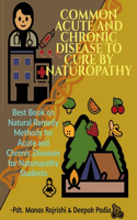 COMMON ACUTE AND CHRONIC DISEASE TO CURE BY NATUROPATHY: Best Book on Natural Remedy Methods for Acute and Chronic Diseases for Naturopathy Students